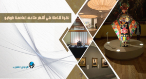 نظرة شاملة على أشهر متاحف العاصمة طوكيو